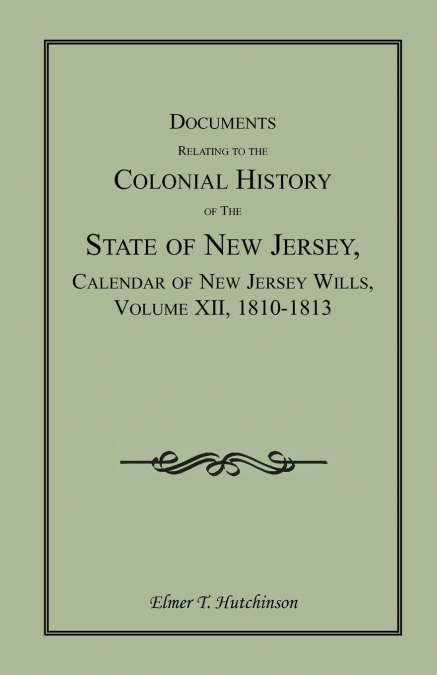 Documents Relating to the Colonial History of the State of New Jersey, Calendar of New Jersey Wills, Volume XII, 1810-1813