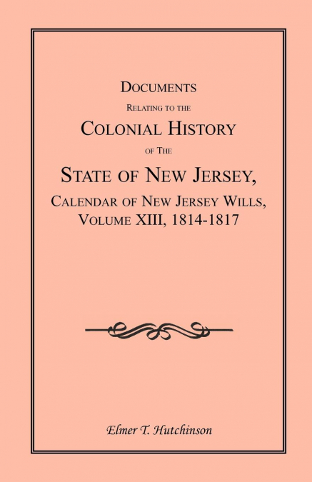 Documents Relating to the Colonial History of the State of New Jersey, Calendar of New Jersey Wills, Volume XIII, 1814-1817