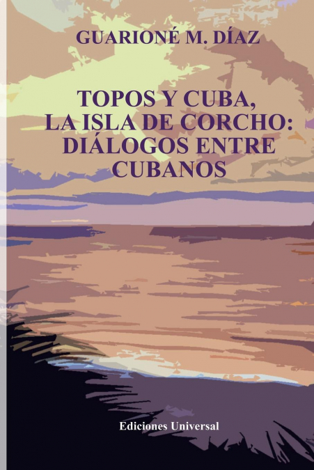 TOPOS Y CUBA, LA ISLA DE CORCHO. DIÁLOGOS ENTRE CUBANOS,