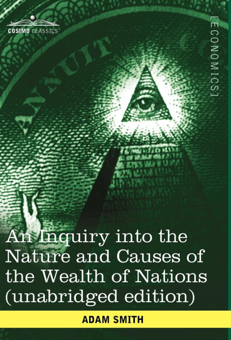 An Inquiry Into the Nature and Causes of the Wealth of Nations (Unabridged Edition)