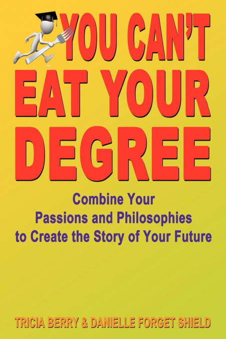You Can’t Eat Your Degree - Combine Your Passions and Philosophies to Create the Story of Your Future