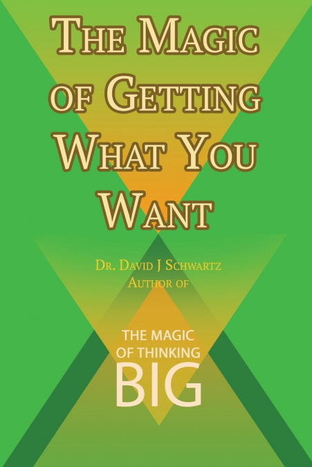 The Magic of Getting What You Want by David J. Schwartz author of The Magic of Thinking Big