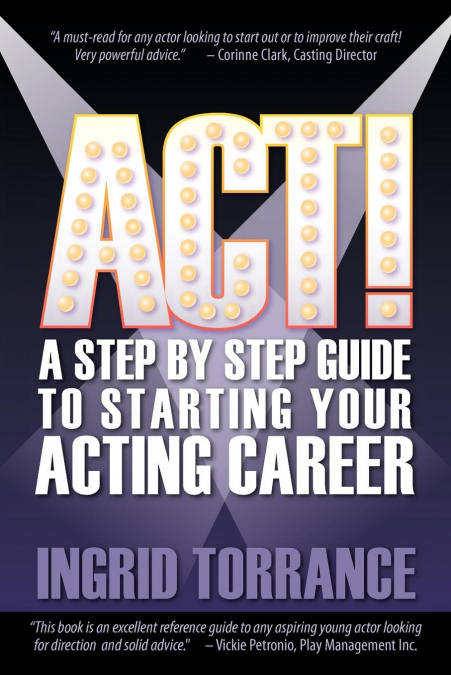 ACT! a Step by Step Guide to Starting Your Acting Career