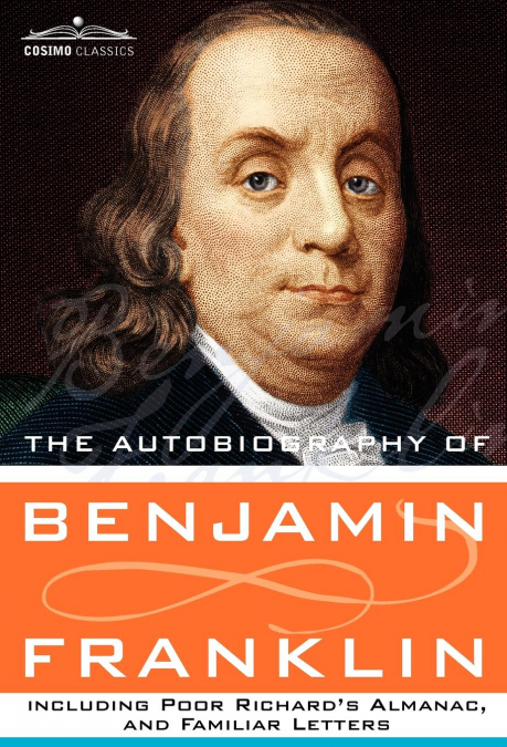 The Autobiography of Benjamin Franklin Including Poor Richard’s Almanac, and Familiar Letters
