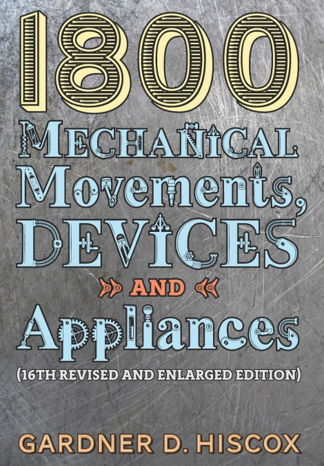 1800 Mechanical Movements, Devices and Appliances (16th enlarged edition)