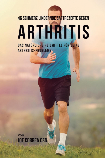 46 Saftrezepte zur Vorbeugung und Schmerzlinderung von Arthritis