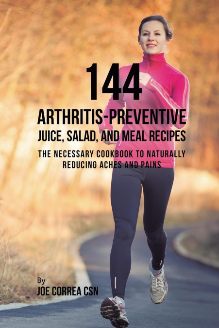 144 Arthritis-Preventive Juice, Salad, and Meal Recipes