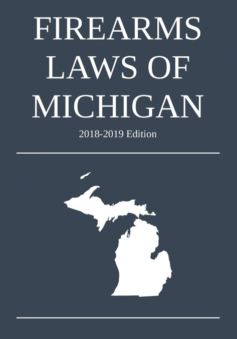 Firearms Laws of Michigan; 2018-2019 Edition