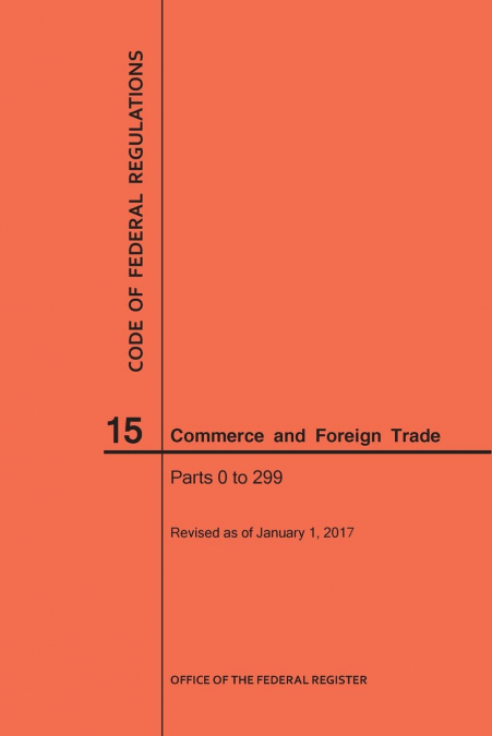 Code of Federal Regulations Title 15, Commerce and Foreign Trade, Parts 0-299, 2017