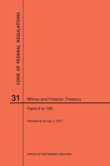 Code of Federal Regulations Title 31, Money and Finance, Parts 0-199, 2017