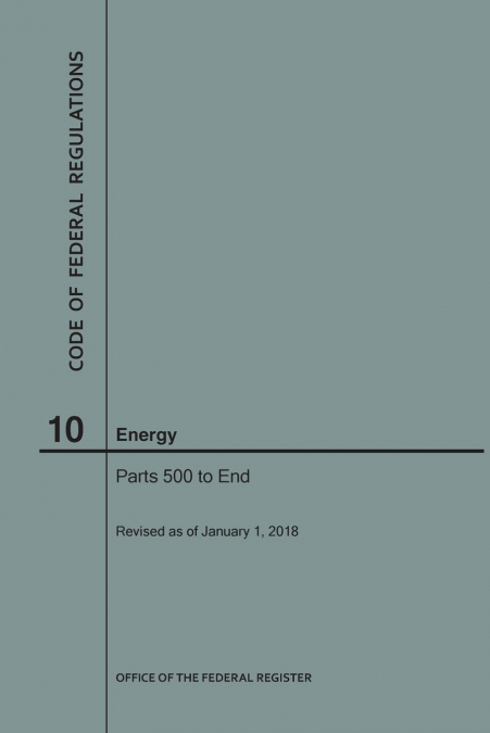 Code of Federal Regulations Title 10, Energy, Parts 500-End, 2018