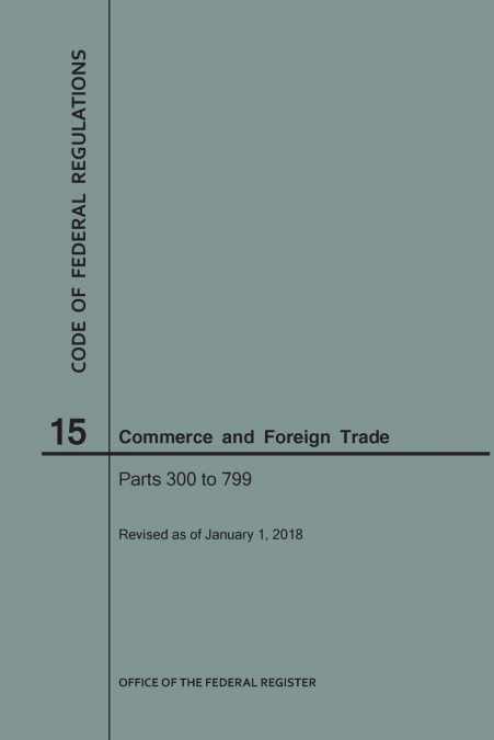 Code of Federal Regulations Title 15, Commerce and Foreign Trade, Parts 300-799, 2018