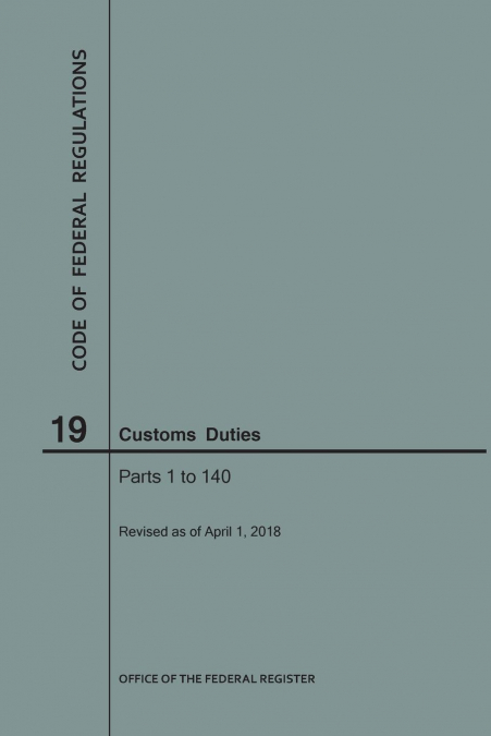 Code of Federal Regulations Title 19, Customs Duties, Parts 1-140, 2018