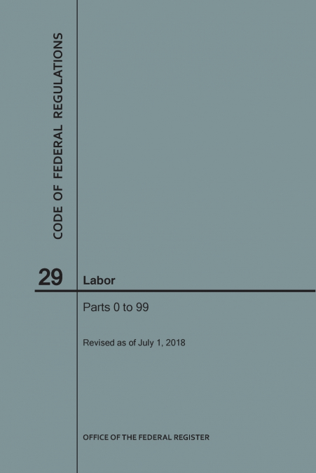 Code of Federal Regulations Title 29, Labor, Parts 0-99, 2018
