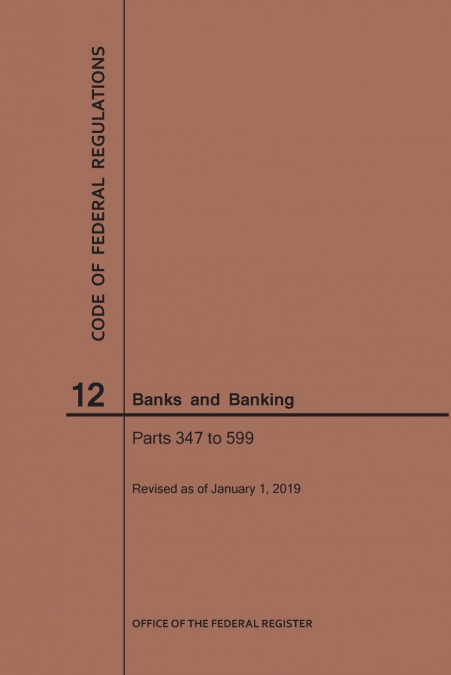 Code of Federal Regulations Title 12, Banks and Banking, Parts 347-599, 2019