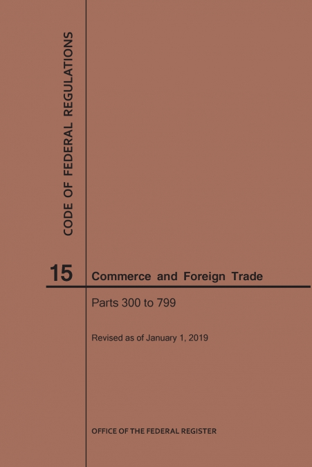 Code of Federal Regulations Title 15, Commerce and Foreign Trade, Parts 300-799, 2019