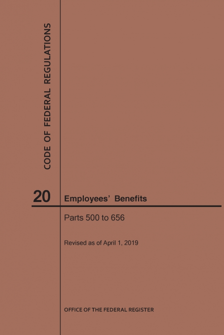 Code of Federal Regulations Title 20, Employees' Benefits, Parts 500-656, 2019