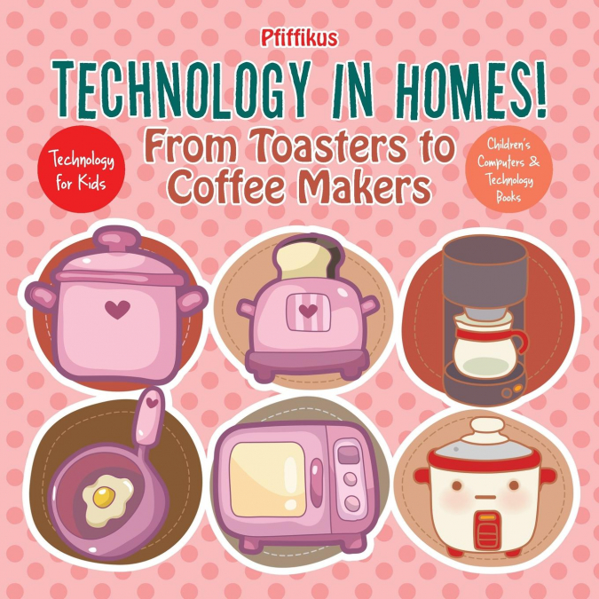 Technology in Homes! From Toasters to Coffee Makers - Technology for Kids - Children's Computers & Technology Books