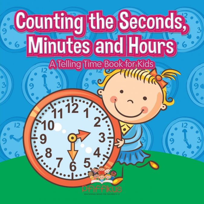 Counting the Seconds, Minutes and Hours | A Telling Time Book for Kids