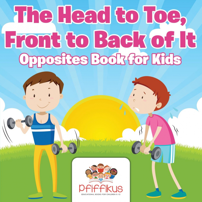 The Head to Toe, Front to Back of It | Opposites Book for Kids