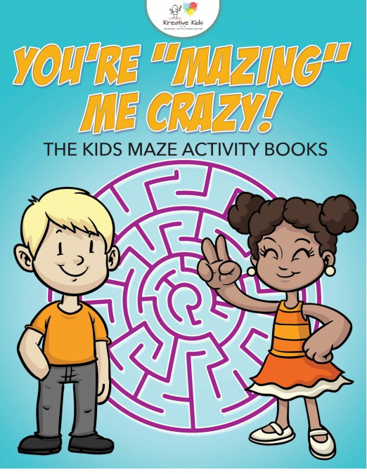 You're 'Mazing' Me Crazy! The Kids Maze Activity Books