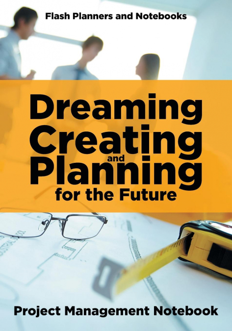 Dreaming , Creating, and Planning for the Future. Project Management Notebook.