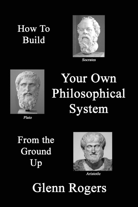How To Build Your Own Philosophical System From The Ground Up