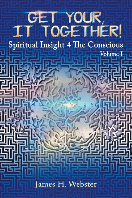 Get Your, It Together! - Spiritual Insight 4 The Conscious - Volume I