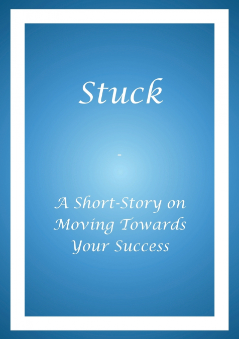 Stuck - A Short Story on Moving Towards Your Success