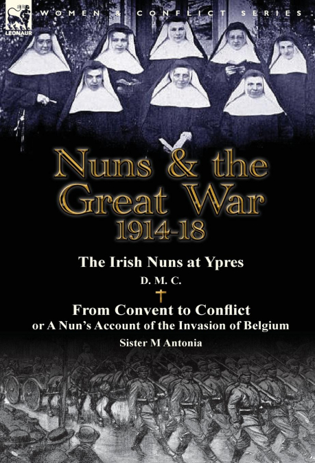Nuns & the Great War 1914-18-The Irish Nuns at Ypres by D. M. C. & from Convent to Conflict or a Nun’s Account of the Invasion of Belgium by Sister M