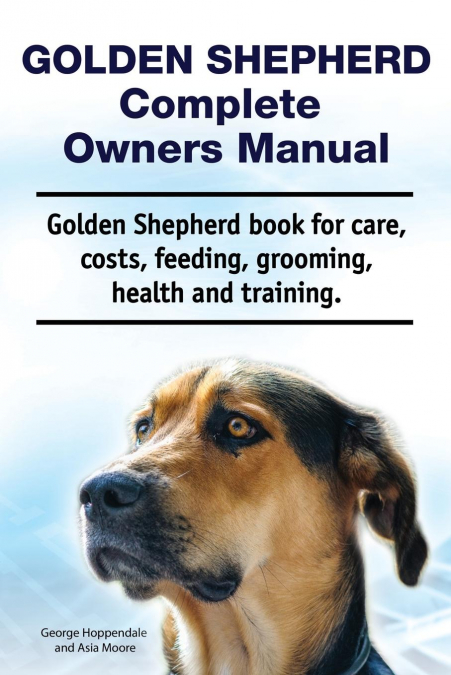 Golden Shepherd. Golden Shepherd Dog Complete Owners Manual. Golden Shepherd book for costs, care, grooming, feeding, training and health.