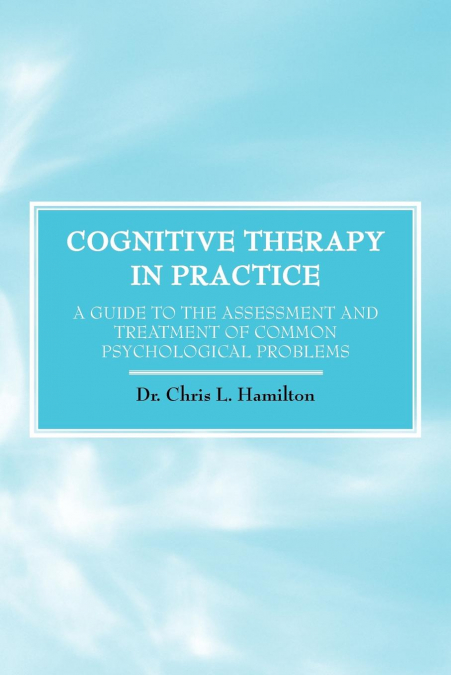 Cognitive Therapy in Practice - A Guide to the Assessment and Treatment of Common Psychological Problems