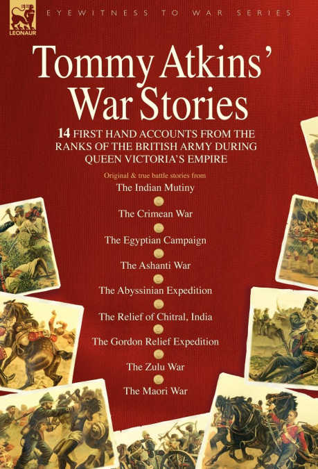 Tommy Atkins War Stories - 14 First Hand Accounts from the Ranks of the British Army During Queen Victoria’s Empire