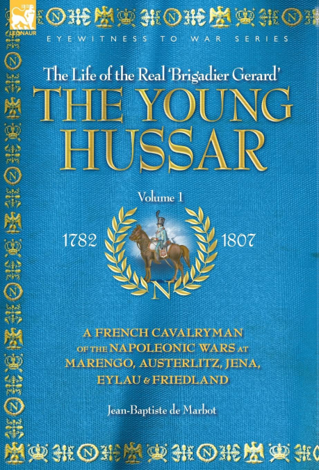THE YOUNG HUSSAR - VOLUME 1 - A FRENCH CAVALRYMAN OF THE NAPOLEONIC WARS AT MARENGO, AUSTERLITZ, JENA, EYLAU & FRIEDLAND