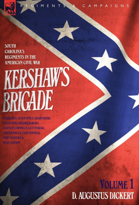 Kershaw’s Brigade - volume 1 - South Carolina’s Regiments in the American Civil War - Manassas, Seven Pines, Sharpsburg (Antietam), Fredricksburg, Chancellorsville, Gettysburg, Chickamauga, Chattanoog