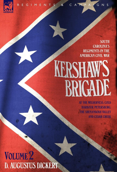 Kershaw’s Brigade - volume 2 - South Carolina’s Regiments in the American Civil War - at the Wilderness, Cold Harbour, Petersburg, The Shenandoah Valley & Cedar Creek