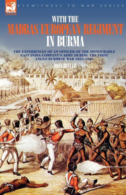 With the Madras European Regiment in Burma - The experiences of an Officer of the Honourable East India Company’s Army during the first Anglo-Burmese War 1824 - 1826