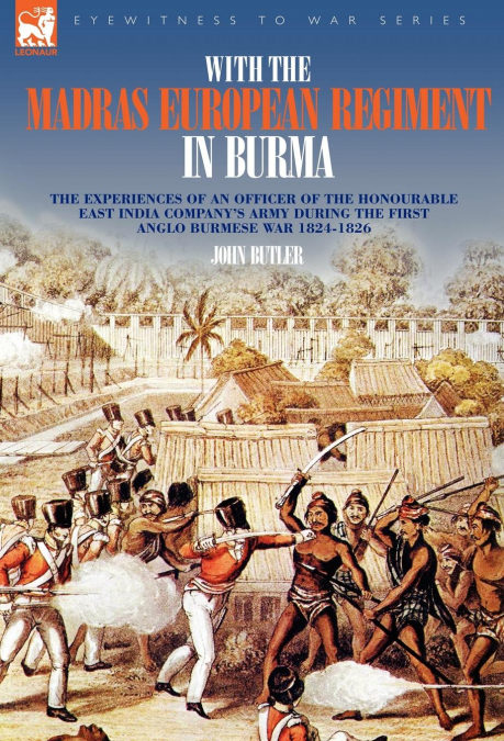 With the Madras European Regiment in Burma - The experiences of an Officer of the Honourable East India Company’s Army during the first Anglo-Burmese War 1824 - 1826