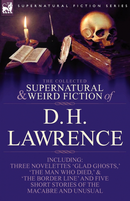 The Collected Supernatural and Weird Fiction of D. H. Lawrence-Three Novelettes-’Glad Ghosts, ’ the Man Who Died, ’ the Border Line’-And Five Short St