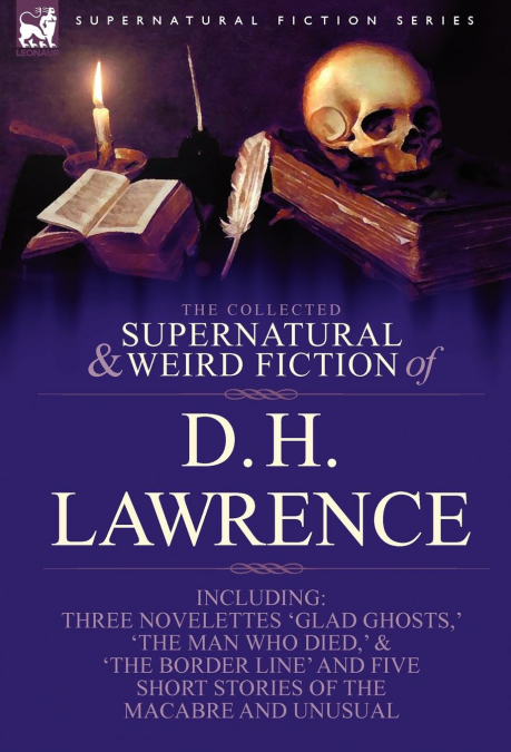 The Collected Supernatural and Weird Fiction of D. H. Lawrence-Three Novelettes-’Glad Ghosts, ’ ’The Man Who Died, ’ ’The Border Line’-And Five Short