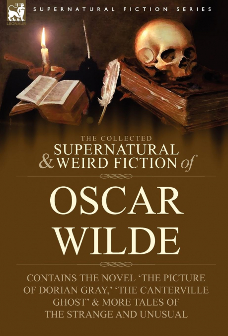 The Collected Supernatural & Weird Fiction of Oscar Wilde-Includes the Novel ’The Picture of Dorian Gray, ’ ’Lord Arthur Savile’s Crime, ’ ’The Canter