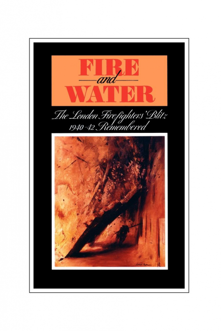 Fire and Water - The London Firefighters’ Blitz 1940-42 Remembered