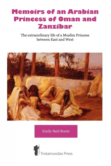 Memoirs of an Arabian Princess of Oman and Zanzibar - The Extraordinary Life of a Muslim Princess Between East and West