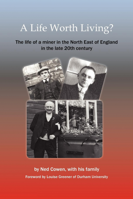 A Life Worth Living? the Life of a Miner in the North East of England in the Late 20th Century