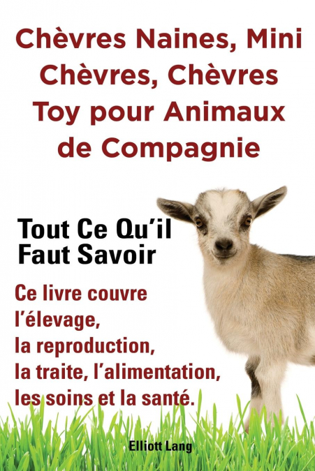 Chèvres naines, mini chèvres, chèvres toy pour animaux de compagnie. Tout ce qu’il faut savoir. Ce livre couvre l’élevage, la reproduction, la traite, l’alimentation, les soins et la santé.