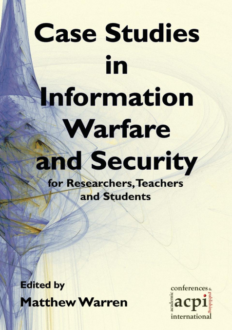 Case Studies in Information Warfare and Security for Researchers, Teachers and Students