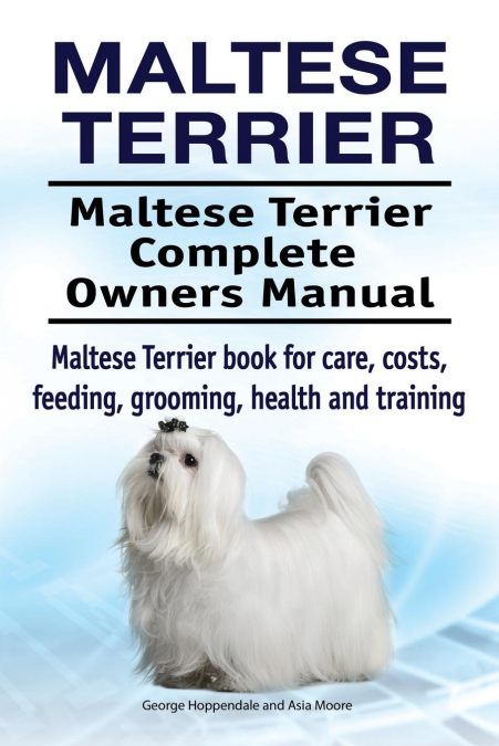 Maltese Terrier. Maltese Terrier Complete Owners Manual. Maltese Terrier book for care, costs, feeding, grooming, health and training.