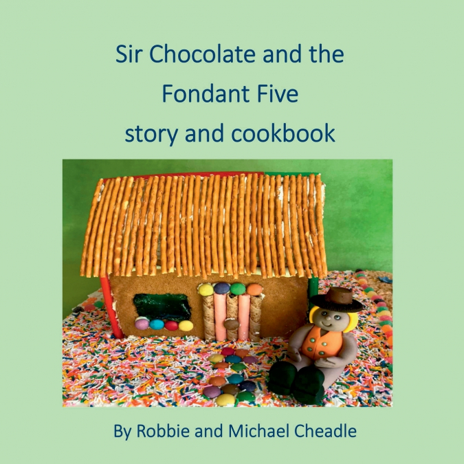 Sir Chocolate and the Fondant Five Story and Cookbook