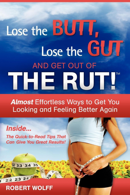 LOSE THE BUTT, LOSE THE GUT AND GET OUT OF THE RUT!