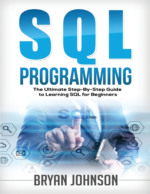 SQL Programming The Ultimate Step-By-Step Guide to Learning SQL for Beginners